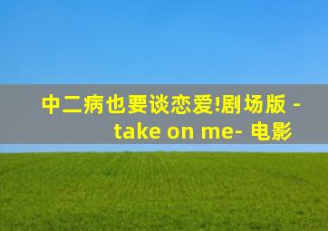 中二病也要谈恋爱!剧场版 -take on me- 电影